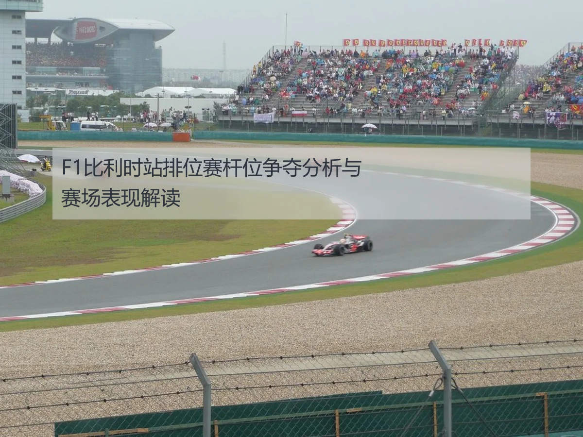 F1比利时站排位赛杆位争夺分析与赛场表现解读