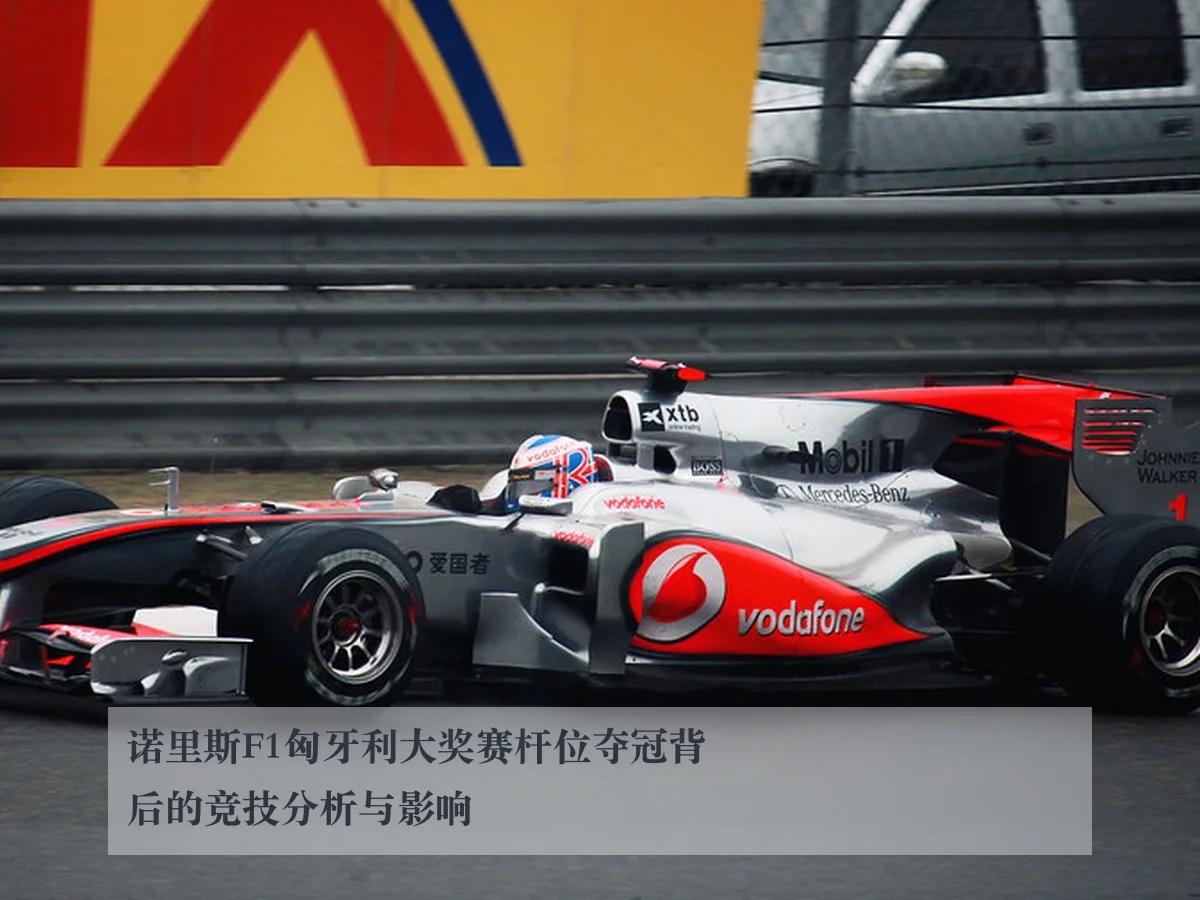 诺里斯F1匈牙利大奖赛杆位夺冠背后的竞技分析与影响