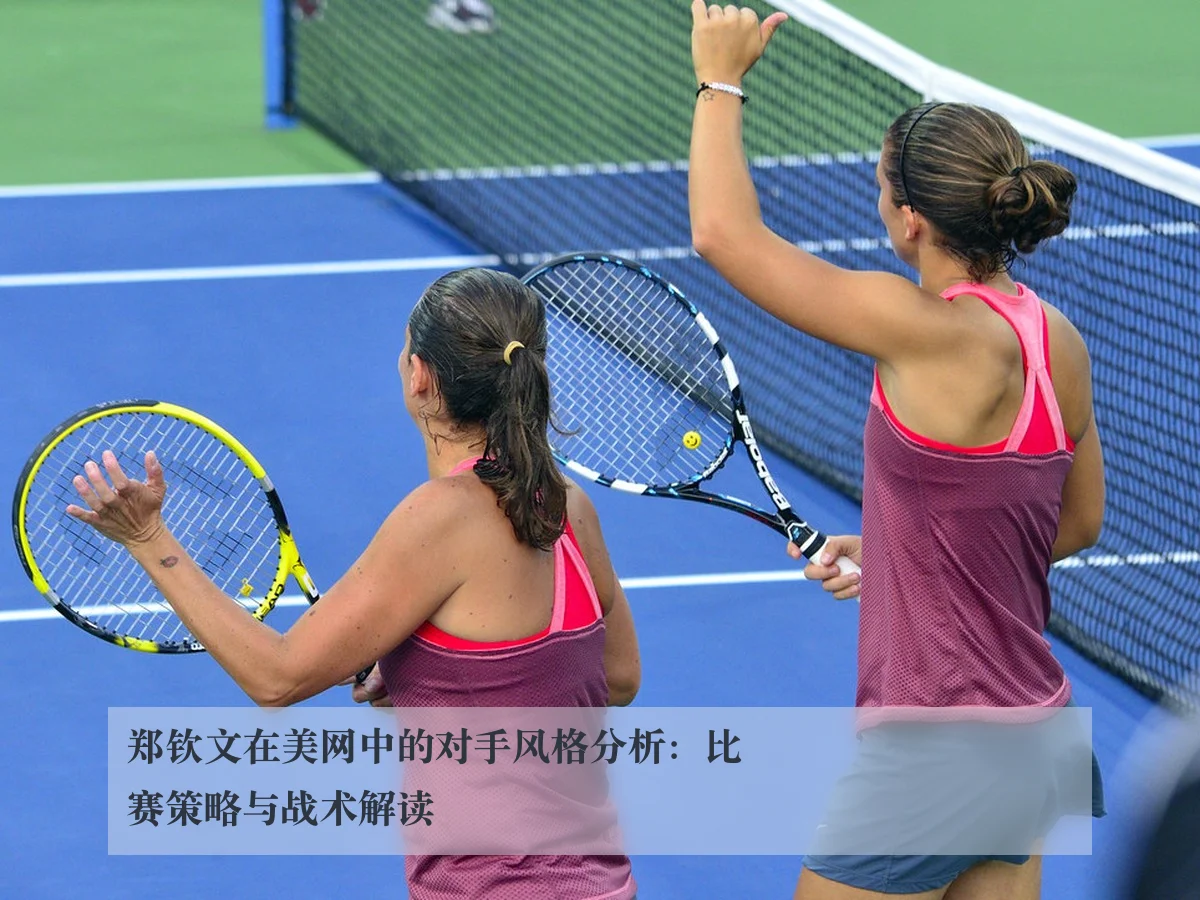 郑钦文在美网中的对手风格分析:比赛策略与战术解读